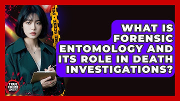 What Is Forensic Entomology And Its Role In Death Investigations? - True Crime Lovers