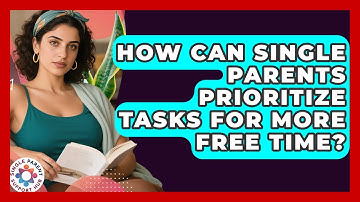 How Can Single Parents Prioritize Tasks For More Free Time? - Single Parent Support Hub