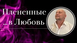 Плененные...в Любовь. Сергей Шепелев. 04.02.2024