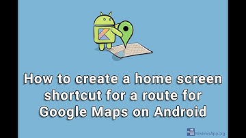 How to create a home screen shortcut for a route for Google Maps on Android