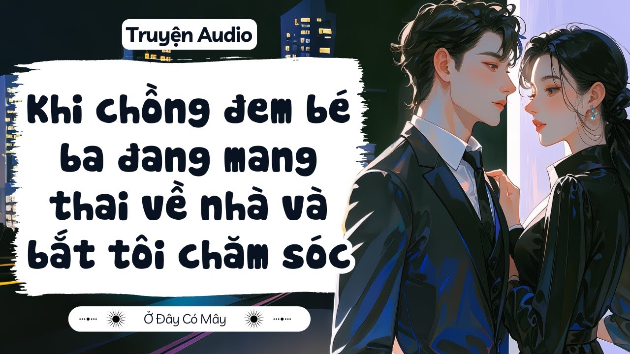[ Truyện Audio ] Khi chồng đem bé ba đang mang thai về nhà và bắt tôi chăm sóc | Ở Đây Có Mây
