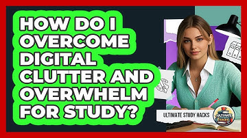 How Do I Overcome Digital Clutter And Overwhelm For Study? - Ultimate Study Hacks