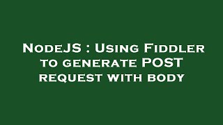 NodeJS : Using Fiddler to generate POST request with body