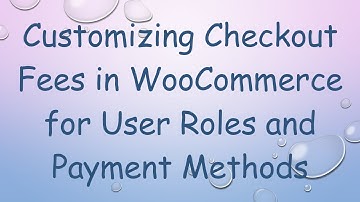 Customizing Checkout Fees in WooCommerce for User Roles and Payment Methods