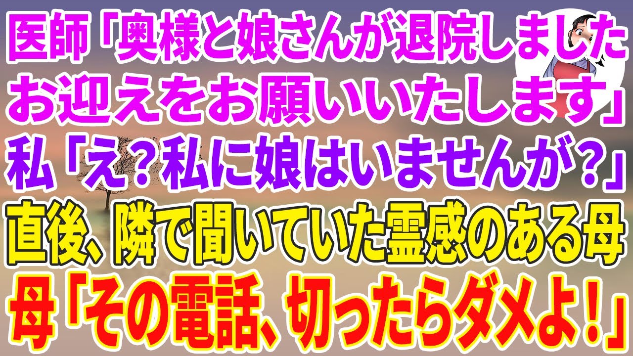 【スカッとする話】医師「奥様と娘さんが退院しました。お迎えお願いいたします」私「え？私に娘はいませんが？」直後、隣で聞いていた霊感のある母→母「その電話、切ったらダメよ！」