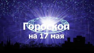 Гороскоп на 17 мая, для всех знаков зодиака