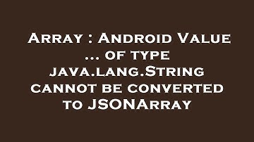 Array : Android Value ... of type java.lang.String cannot be converted to JSONArray