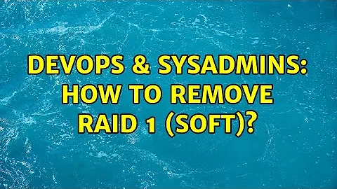 DevOps & SysAdmins: How to remove RAID 1 (soft)?