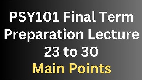 PSY101 Final Term Preparation Lecture 23 to 30[Main Points]