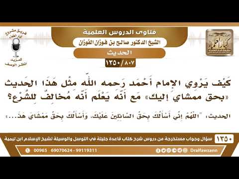 [807 /1350] كيف يروي الإمام أحمد مثل هذا الحديث -واسألك بحق ممشاي هذا- مع أنه يعلم أنه مخالف للشرع؟