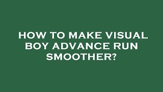 How to make visual boy advance run smoother