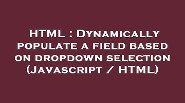 HTML : Dynamically populate a field based on dropdown selection (Javascript / HTML)