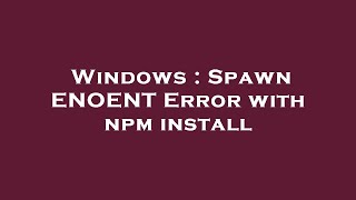 Windows : Spawn ENOENT Error with npm install