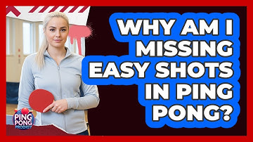 Why Am I Missing Easy Shots In Ping Pong?