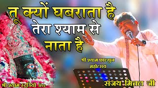 तू क्यों घबराता है -तेरा श्याम से नाता है || bhajan 2021 ||  by Sanjay Mittal ji