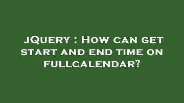 jQuery : How can get start and end time on fullcalendar?