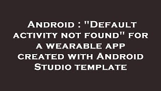 Android : "Default activity not found" for a wearable app created with Android Studio template