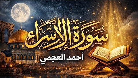 سورة الإسراء كاملة بصوت الشيخ أحمد العجمي | تلاوة خاشعة تلامس القلب