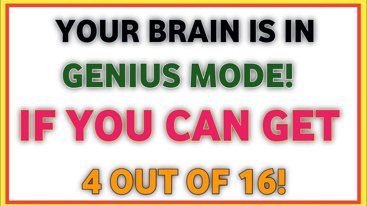 YOUR BRAIN IS IN GENIUS MODE!IF YOU CAN GET4 OUT OF 16!