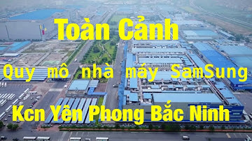 Khám Phá Toàn Cảnh Công Ty SAMSUNG Viet Nam Tại Khu Công Ngiệp Yên Phong Bắc Ninh Đông Cam TV
