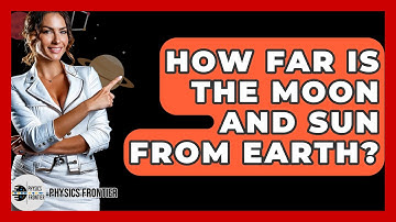 How Far Is The Moon And Sun From Earth? - Physics Frontier