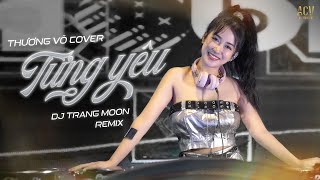 TỪNG YÊU REMIX | Thương Võ Cover ft DJ Trang Moon | Nếu một ngày người em yêu bội bạc...