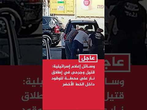 وسائل إعلام إسرائيلية: قتيل و4 جرحى في إطلاق نار على محطة للوقود داخل الخط الأخضر