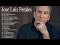 LAS MEJORES CANCIONES DE JOSE LUIS PERALES JOSE LUIS PERALES SUS MEJORES CANCIONES GRANDES EXITOS