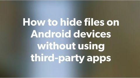 How to hide files on Android devices without using any third-party apps