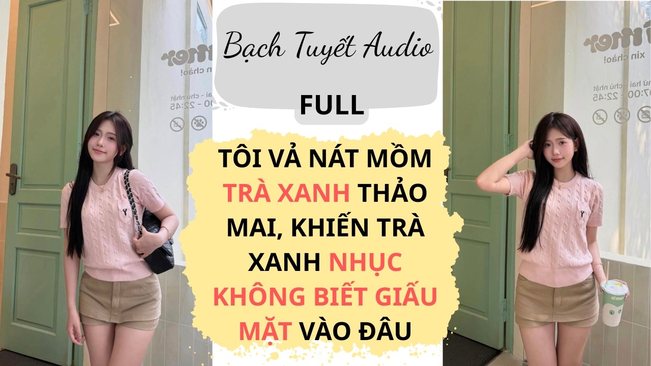 Full Audio | TÔI VẢ NÁT MỒM TRÀ XANH THẢO MAI, KHIẾN TRÀ XANH NHỤC KHÔNG BIẾT GIẤU MẶT VÀO ĐÂU