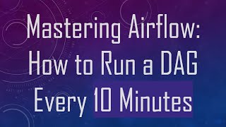 Mastering Airflow: How to Run a DAG Every 10 Minutes