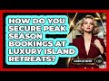 How Do You Secure Peak Season Bookings At Luxury Island Retreats? - Luxury Life Report