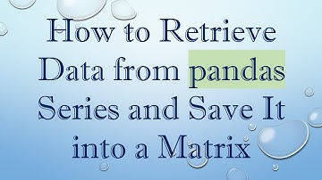 How to Retrieve Data from pandas Series and Save It into a Matrix