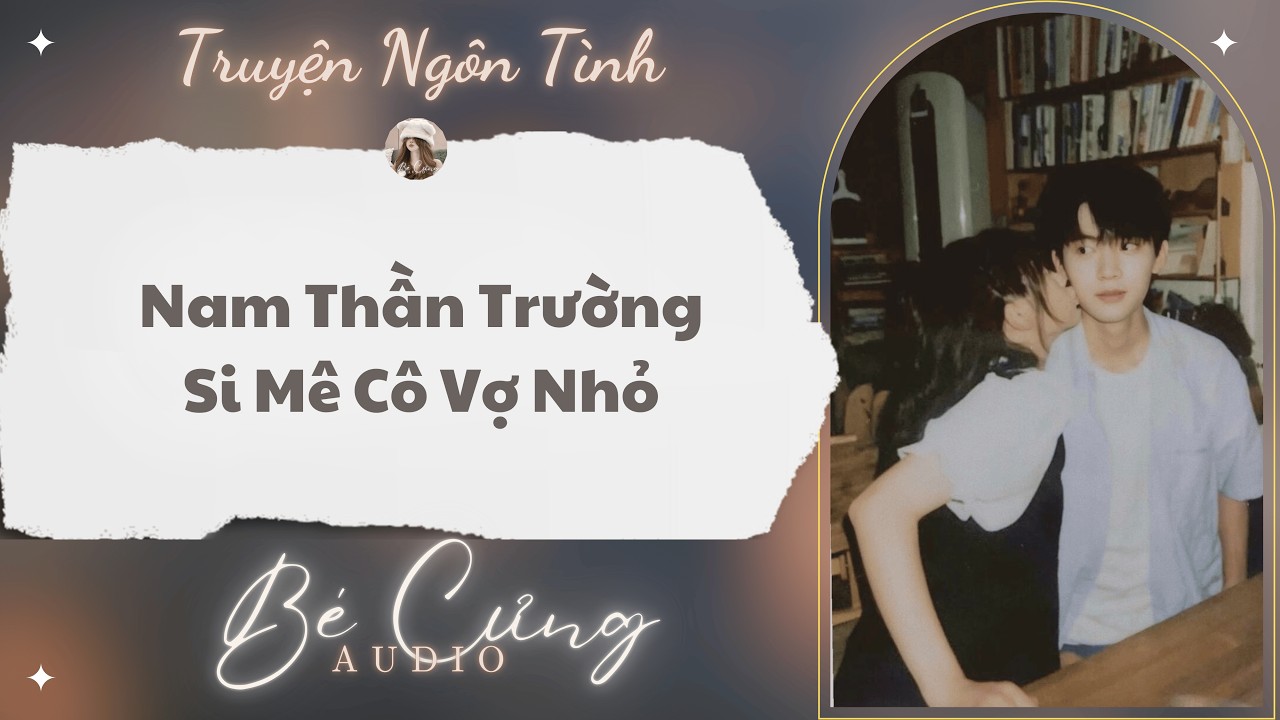 Truyện Audio || Nam Thần Trường Si Mê Cô Vợ Nhỏ || Bé Cưng Audio
