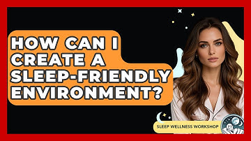 How Can I Create a Sleep-Friendly Environment? | Sleep Wellness Workshop