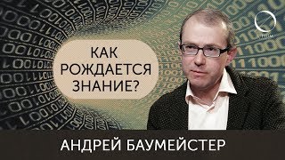 Андрей Баумейстер Как рождается знание?