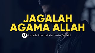 Jagalah Agama Allah - Ustadz Abu Izzi Masmuin Zubaidi - Ceramah Agama