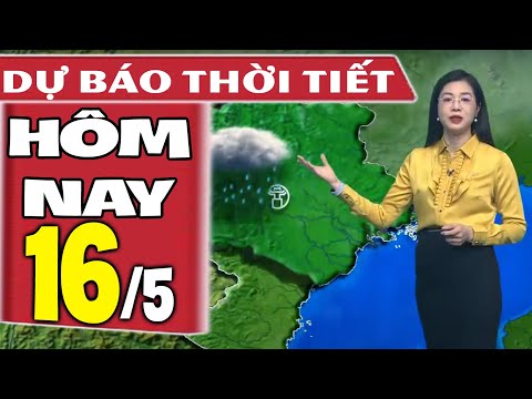 Dự báo thời tiết hôm nay mới nhất ngày 16/5 