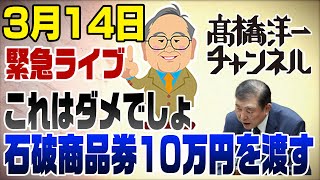 3/14緊急ライブ　石破、商品券10万円分を渡す！これはダメでしょ　いよいよ政権末期