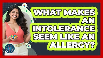 What Makes An Intolerance Seem Like An Allergy? - All About the Immune System