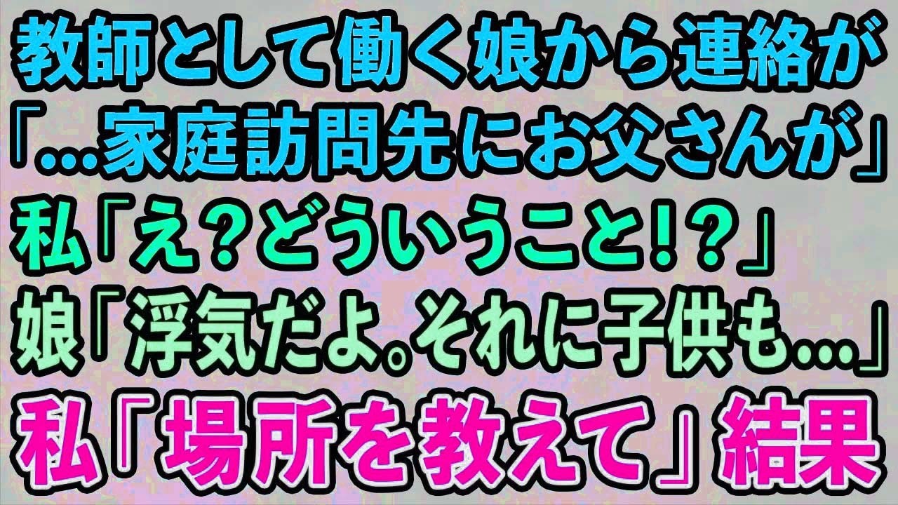 【スカッとする話】教師として働く娘から連絡が「   家庭訪問先にお父さんが」私「え？どういうこと！？」娘「浮気だよ。それに子供も   」私「場所を教えて」結果w【修羅場】