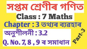 CLASS : 7 MATHS, সপ্তম শ্ৰেণীৰ গণিত, CH : 3 তথ্যৰ ব্যৱহাৰ ,অনুশীলনী : 3.2, Q. NO. 7, 8, 9 ৰ সমাধান