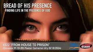 Bread of His Presence #322 “From House to Prison" (Genesis 39:10-20) Pastor Cameron Ury
