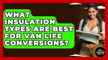 What Insulation Types Are Best For Van Life Conversions? - Exploring Campgrounds