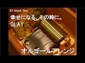 幸せになる、その時に。/GLAY【オルゴール】 (TBS系「刑事★イチロー」挿入歌)