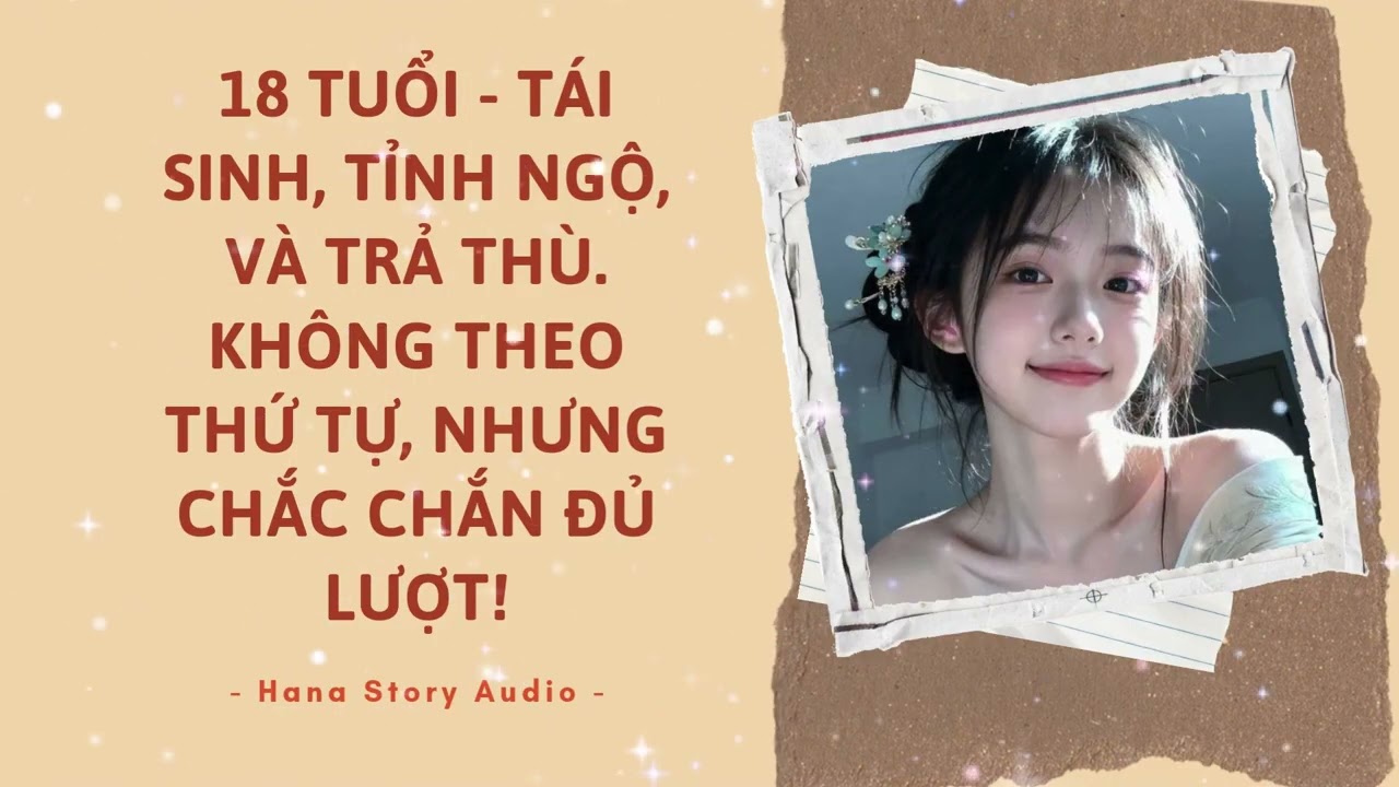 [Truyện Audio] 18 TUỔI - TÁI SINH, TỈNH NGỘ, VÀ TRẢ THÙ. KHÔNG THEO THỨ TỰ, NHƯNG CHẮC CHẮN ĐỦ LƯỢT!