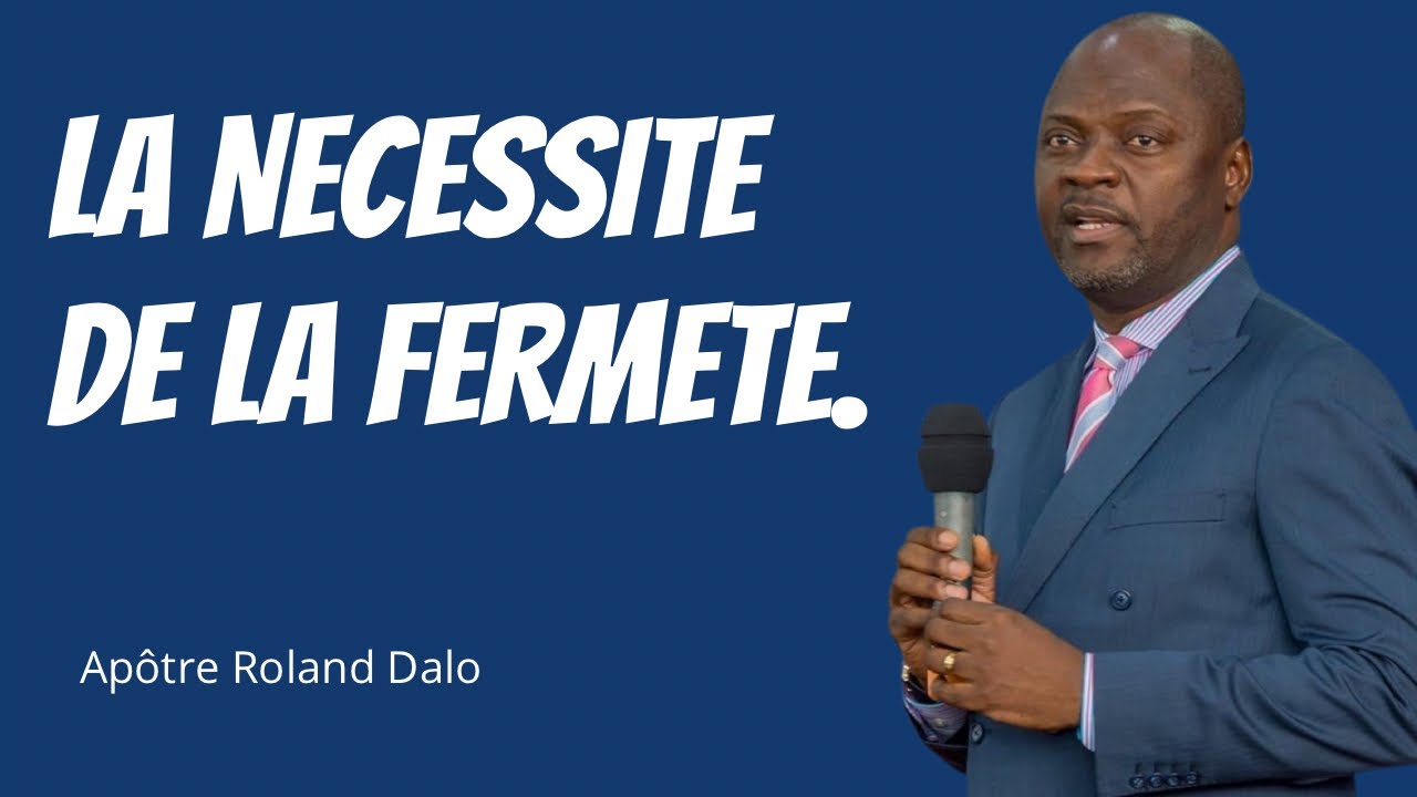 LA NECESSITE DE LA FERMETE.   Apotre Roland DALO