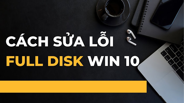 Sửa lỗi full disk trên máy vi tính win 10 năm 2024