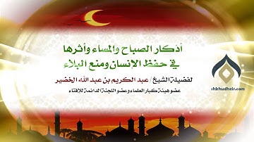 أذكار الصباح والمساء وأثرها في حفظ الإنسان ومنع البلاء - معالي الشيخ د.عبدالكريم الخضير