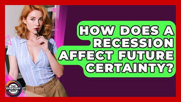 How Does A Recession Affect Future Certainty? - The Everyday Why